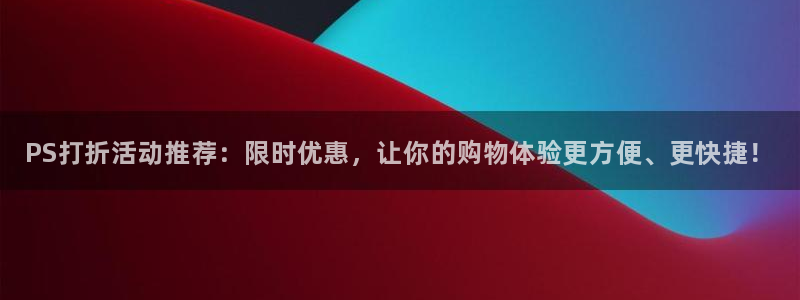 多彩娱乐是什么：PS打折活动推荐：限时优惠，让你的购物体验更