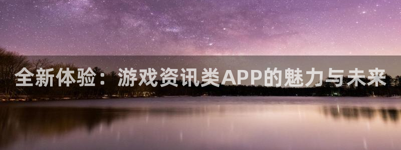 多彩娱乐平台：全新体验：游戏资讯类APP的魅力与未来