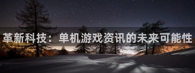 多彩娱乐注册网站：革新科技：单机游戏资讯的未来可能性