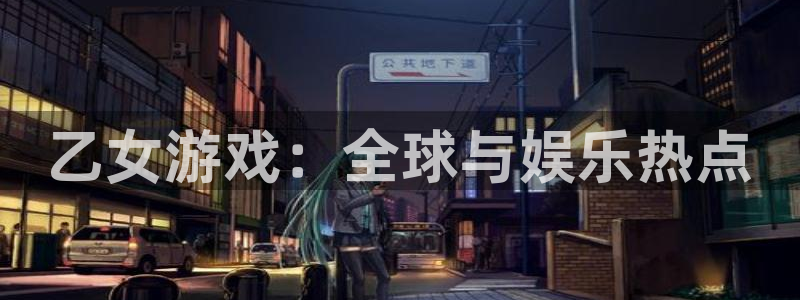 多彩娱乐娱乐：乙女游戏：全球与娱乐热点