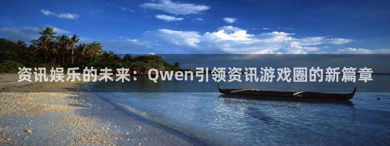 多彩娱乐登录：资讯娱乐的未来：Qwen引领资讯游戏圈的新篇章