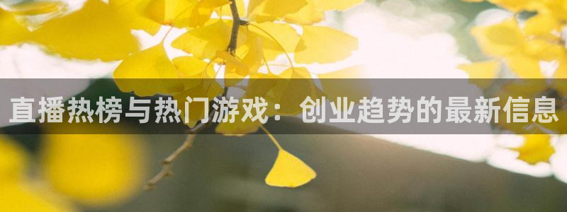 多彩娱乐平台登录线路：直播热榜与热门游戏：创业趋势的最新信息