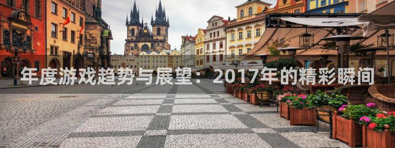 多彩娱乐官网登录：年度游戏趋势与展望：2017年的精彩瞬间
