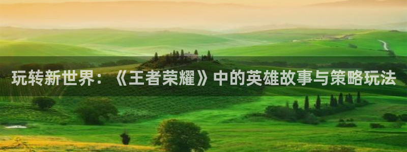 多彩娱乐娱乐：玩转新世界：《王者荣耀》中的英雄故事与策略玩法