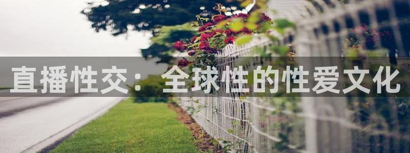 黑白足球直播吧：直播性交：全球性的性爱文化