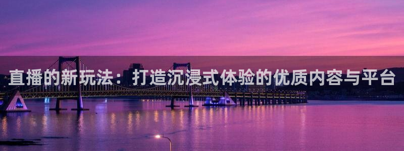 九球体育直播吧：直播的新玩法：打造沉浸式体验的优质内容与平台