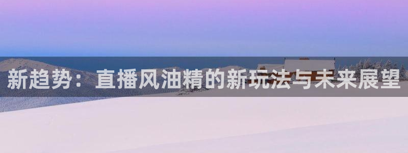 nba赛程直播吧：新趋势：直播风油精的新玩法与未来展望
